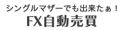 シングルマザーでも出来たぁ!FX自動売買